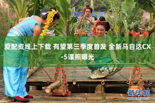 爱配资线上下载 有望第三季度首发 全新马自达CX-5谍照曝光