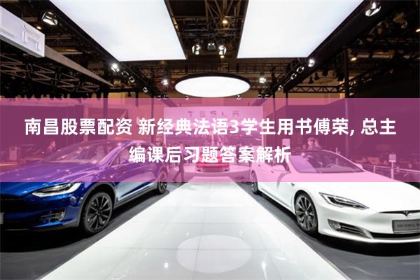 南昌股票配资 新经典法语3学生用书傅荣, 总主编课后习题答案解析