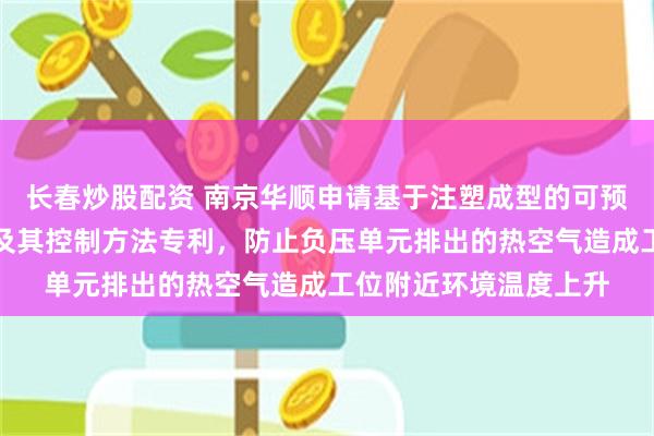 长春炒股配资 南京华顺申请基于注塑成型的可预热多路自动上料系统及其控制方法专利，防止负压单元排出的热空气造成工位附近环境温度上升