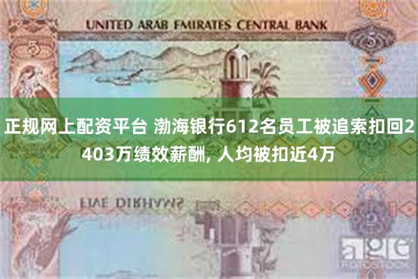 正规网上配资平台 渤海银行612名员工被追索扣回2403万绩效薪酬, 人均被扣近4万