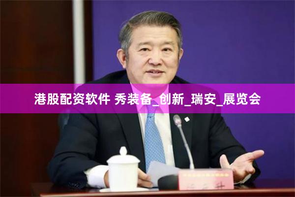 港股配资软件 秀装备_创新_瑞安_展览会