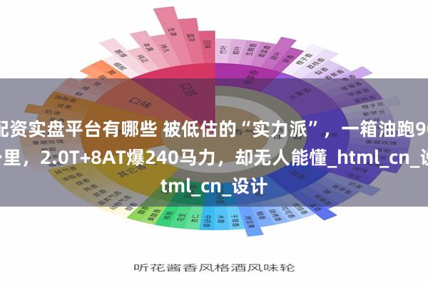 配资实盘平台有哪些 被低估的“实力派”，一箱油跑900公里，2.0T+8AT爆240马力，却无人能懂_html_cn_设计