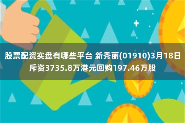 股票配资实盘有哪些平台 新秀丽(01910)3月18日斥资3735.8万港元回购197.46万股
