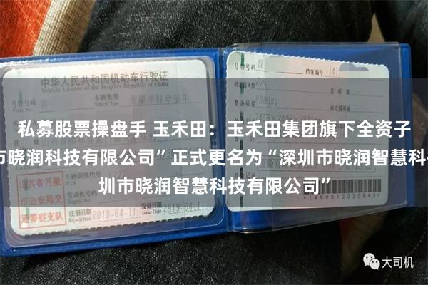 私募股票操盘手 玉禾田：玉禾田集团旗下全资子公司“深圳市晓润科技有限公司”正式更名为“深圳市晓润智慧科技有限公司”