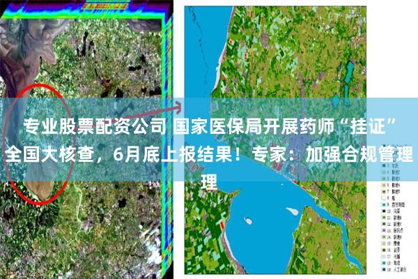 专业股票配资公司 国家医保局开展药师“挂证”全国大核查，6月底上报结果！专家：加强合规管理