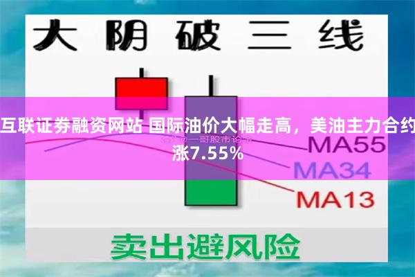 互联证劵融资网站 国际油价大幅走高，美油主力合约涨7.55%