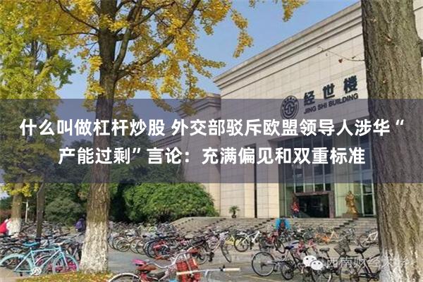 什么叫做杠杆炒股 外交部驳斥欧盟领导人涉华“产能过剩”言论：充满偏见和双重标准