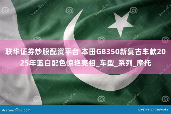联华证券炒股配资平台 本田GB350新复古车款2025年蓝白配色惊艳亮相_车型_系列_摩托
