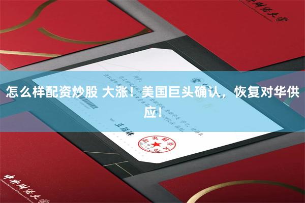 怎么样配资炒股 大涨!美国巨头确认,恢复对华供应!