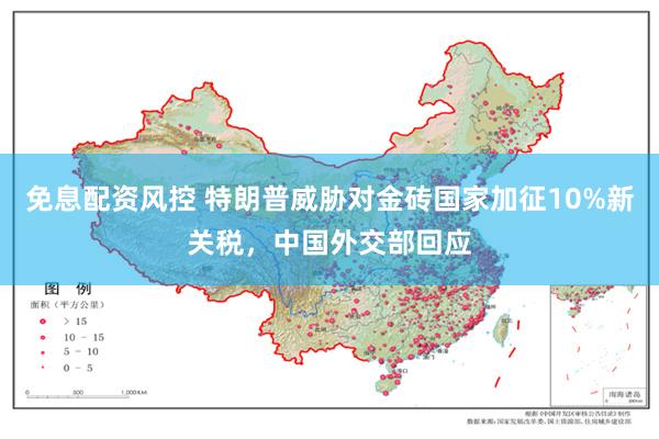 免息配资风控 特朗普威胁对金砖国家加征10%新关税，中国外交部回应