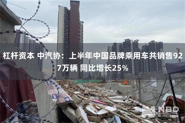 杠杆资本 中汽协：上半年中国品牌乘用车共销售927万辆 同比增长25%