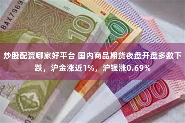 炒股配资哪家好平台 国内商品期货夜盘开盘多数下跌，沪金涨近1%，沪银涨0.69%