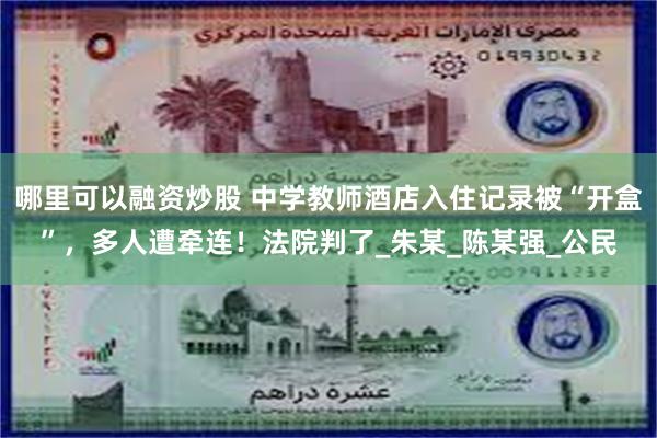 哪里可以融资炒股 中学教师酒店入住记录被“开盒”，多人遭牵连！法院判了_朱某_陈某强_公民