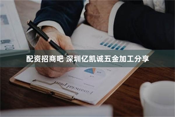 配资招商吧 深圳亿凯诚五金加工分享